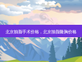 北京抽脂手术价格，北京抽脂隆胸价格