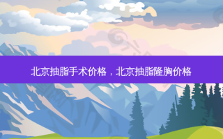 北京抽脂手术价格，北京抽脂隆胸价格