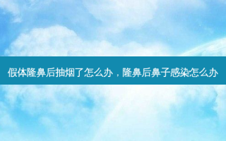 假体隆鼻后抽烟了怎么办，隆鼻后鼻子感染怎么办