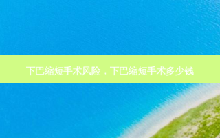 下巴缩短手术风险，下巴缩短手术多少钱