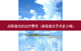 点阵激光的费用（痤疮激光手术多少钱）