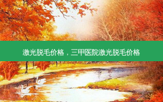 激光脱毛价格，三甲医院激光脱毛价格