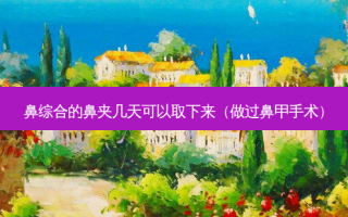 鼻综合的鼻夹几天可以取下来（做过鼻甲手术）