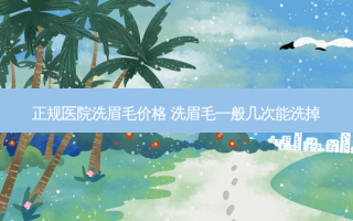 正规医院洗眉毛价格 洗眉毛一般几次能洗掉