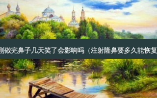 刚做完鼻子几天笑了会影响吗（注射隆鼻要多久能恢复）