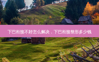 下巴衔接不好怎么解决，下巴衔接整形多少钱