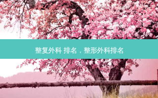整复外科 排名，整形外科排名