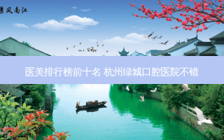 医美排行榜前十名 杭州绿城口腔医院不错