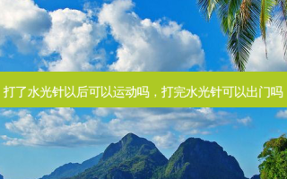 打了水光针以后可以运动吗，打完水光针可以出门吗