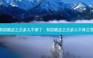 割双眼皮之后多久不疼了，割双眼皮之后多久不疼正常