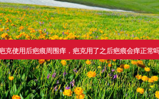 疤克使用后疤痕周围痒，疤克用了之后疤痕会痒正常吗
