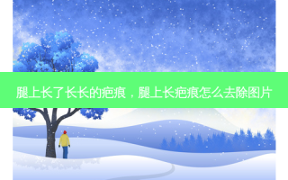 腿上长了长长的疤痕，腿上长疤痕怎么去除图片