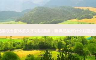 隆鼻感染取出假体多久才可以继续，隆鼻感染到什么程度必须取出