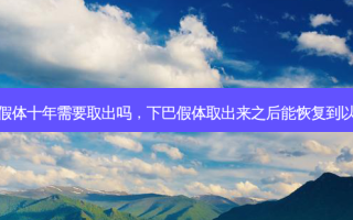 下巴假体十年需要取出吗，下巴假体取出来之后能恢复到以前吗