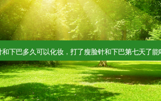 打了瘦脸针和下巴多久可以化妆，打了瘦脸针和下巴第七天了能吃妇科药吗