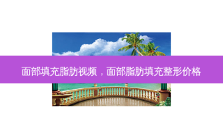 面部填充脂肪视频，面部脂肪填充整形价格