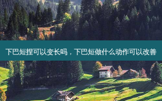 下巴短捏可以变长吗，下巴短做什么动作可以