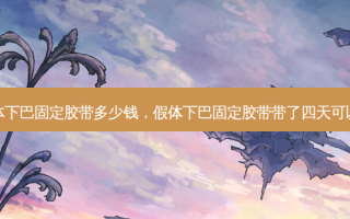 假体下巴固定胶带多少钱，假体下巴固定胶带带了四天可以吗