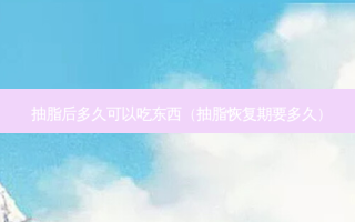 抽脂后多久可以吃东西（抽脂恢复期要多久）