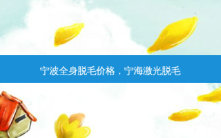 宁波全身脱毛价格，宁海激光脱毛