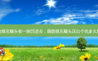 脂肪填充额头有一块凹进去，脂肪填充额头压出个坑多久恢复
