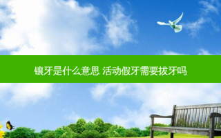 镶牙是什么意思 活动假牙需要拔牙吗