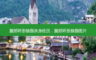 腿部环形抽脂亲身经历，腿部环形抽脂图片