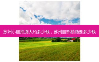 苏州小腿抽脂大约多少钱，苏州腿部抽脂要多少钱