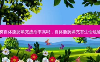 眼窝自体脂肪填充成活率高吗，自体脂肪填充有生命危险吗