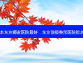日本东京哪家医院 *** ，东京 *** 整形医院排名榜