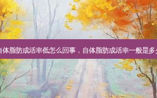 自体脂肪成活率低怎么回事，自体脂肪成活率一般是多少