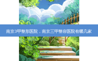 南京3甲整形医院，南京三甲整容医院有哪几家