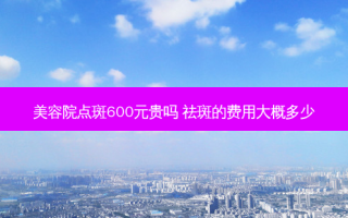 美容院点斑600元贵吗 祛斑的费用大概多少