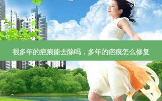 很多年的疤痕能去除吗，多年的疤痕怎么修复