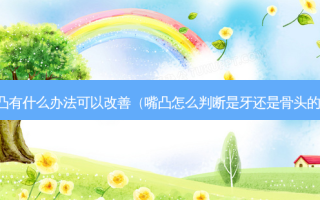 嘴巴凸有什么办法可以（嘴凸怎么判断是牙还是骨头的原因）