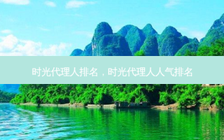 时光代理人排名，时光代理人人气排名