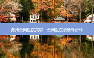 苏州金阊医院美容，金阊医院瘦脸针价格
