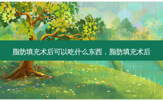 脂肪填充术后可以吃什么东西，脂肪填充术后