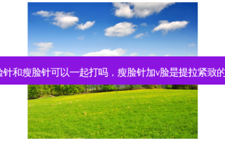 v脸针和瘦脸针可以一起打吗，瘦脸针加v脸是提拉紧致的嘛