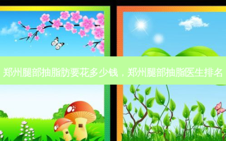 郑州腿部抽脂肪要花多少钱，郑州腿部抽脂医生排名