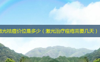 激光祛痘价位是多少（激光痤疮需要几天）