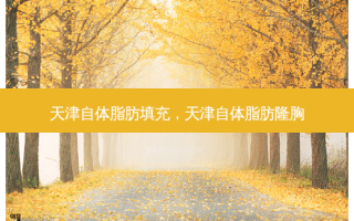 天津自体脂肪填充，天津自体脂肪隆胸