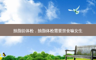 抽脂前体检，抽脂体检需要禁食嘛女生