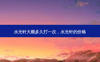 水光针大概多久打一次，水光针的价格