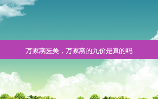 万家燕医美，万家燕的九价是真的吗