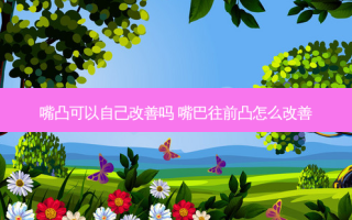 嘴凸可以自己吗 嘴巴往前凸怎么