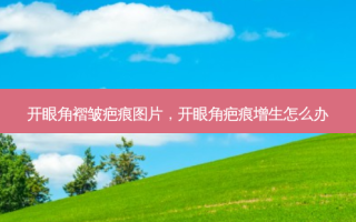 开眼角褶皱疤痕图片，开眼角疤痕增生怎么办