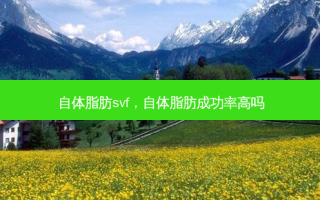 自体脂肪svf，自体脂肪成功率高吗