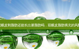 双眼皮割脂肪还能长出新脂肪吗，双眼皮脂肪填充的风险