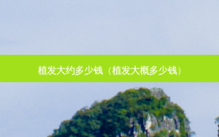 植发大约多少钱（植发大概多少钱）